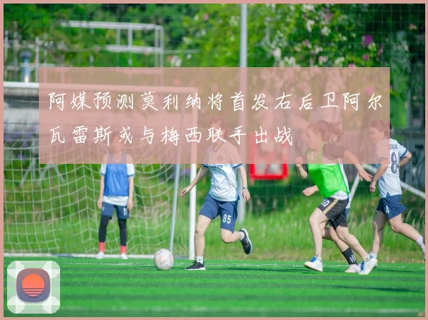 阿媒预测莫利纳将首发右后卫阿尔瓦雷斯或与梅西联手出战